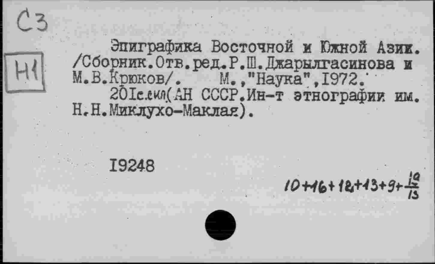 ﻿
Эпиграфика Восточной и Южной Азии. /Сборник. Отв. ре д,.Р.Ш.Джарылгасинова и М.В.Крюков/. М. /’Наука" ,1972.' '
2ÖIe.twi.(ÄH СССР.Ин-т этнографии им. H,Н.Миклухо-Маклая).
19248
Iw